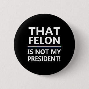 That Felon Is Not My President Anti-trump Button