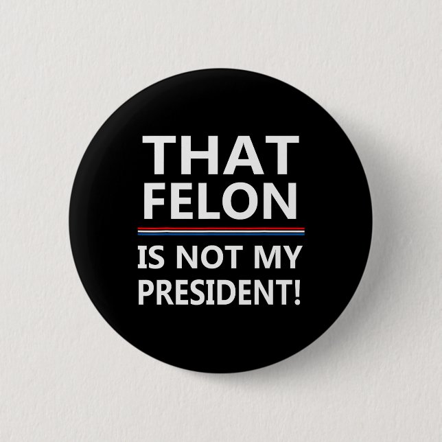 That Felon Is Not My President Anti-trump  Button (Front)