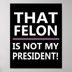 That Felon Is Not My President Anti-trump Poster