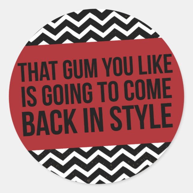 THAT GUM YOU LIKE IS GOING TO COME BACK IN STYLE CLASSIC ROUND STICKER (Front)