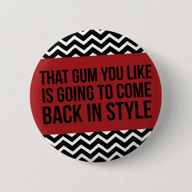 THAT GUM YOU LIKE IS GOING TO COME BACK IN STYLE PINBACK BUTTON (Front)