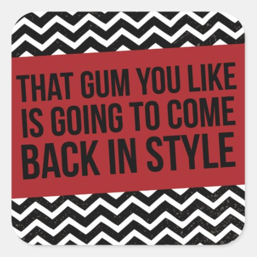 THAT GUM YOU LIKE IS GOING TO COME BACK IN STYLE SQUARE STICKER