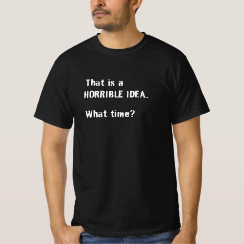 that is a horrible idea what time T_Shirt