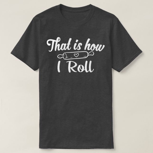 That is how I roll  Baking lover baker kitchen fun T-Shirt (Design Front)