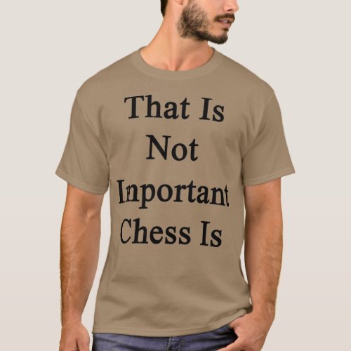 That Is Not Important Chess Is 1  T_Shirt