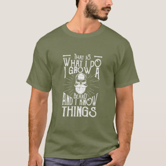 That is what I do I grow a beard and I know things T-Shirt