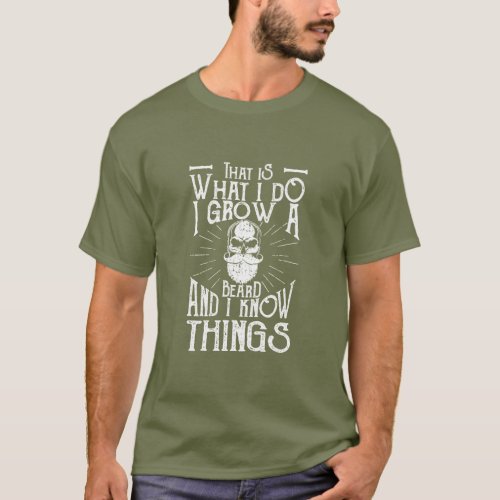 That is what I do I grow a beard and I know things T_Shirt