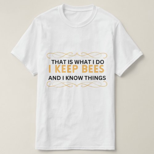 that is what i do i keep bees and I know things  T_Shirt