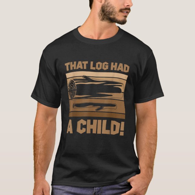 That Log Had A Child T Shirt (Front)