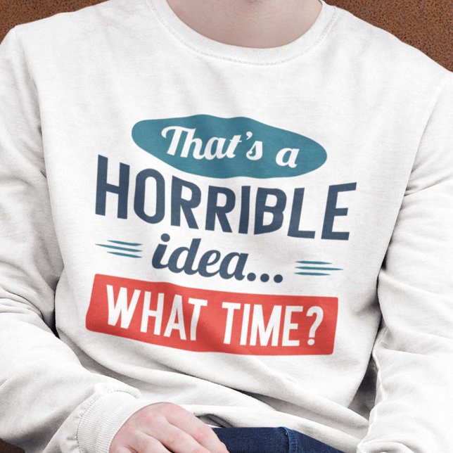 That’s A Horrible Idea Sweatshirt (Creator Uploaded)