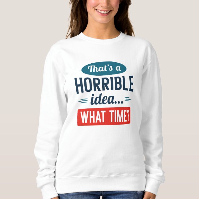 That’s A Horrible Idea Sweatshirt (Front)