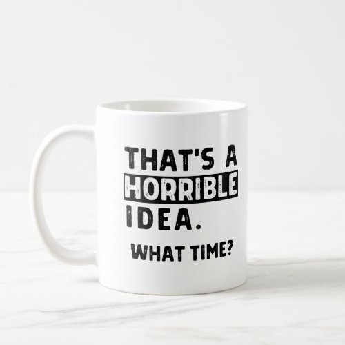 Thatâs A Horrible Ideaâ What Time Coffee Mug