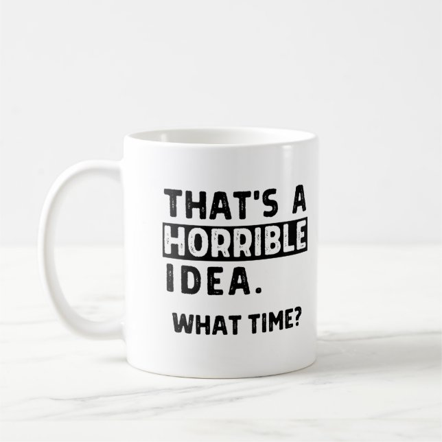 That’s A Horrible Idea… What Time? Coffee Mug (Left)