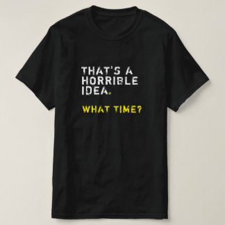 That’s A Horrible Idea. What Time? Mens Funny T-Shirt