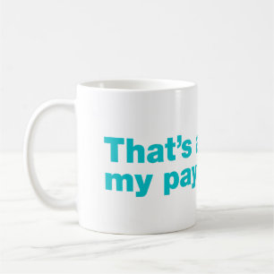 That’s above my pay grade coffee mug