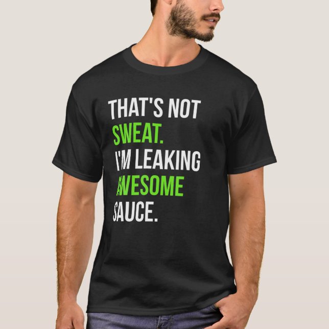 That s Not Sweat I m Leaking Awesome Sauce T Shirt (Front)