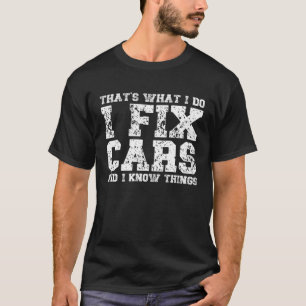 That s What I Do I Fix Cars And I Know Things  Mec T-Shirt