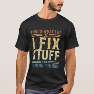 That s What I Do I Fix Stuff And I Know Things T S T-Shirt