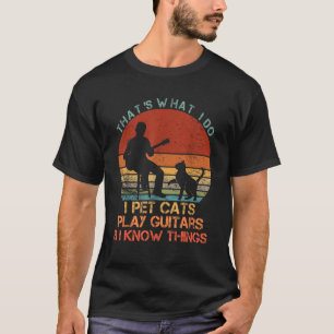 That s What I Do I Pet Cats Play Guitars I Know Th T-Shirt