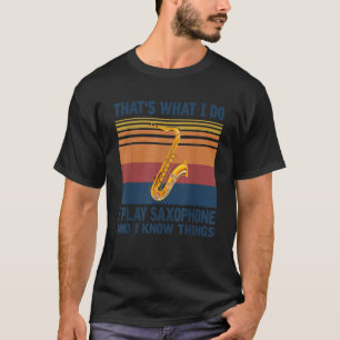 That s what i do I Play Saxophone and i Know thing T-Shirt