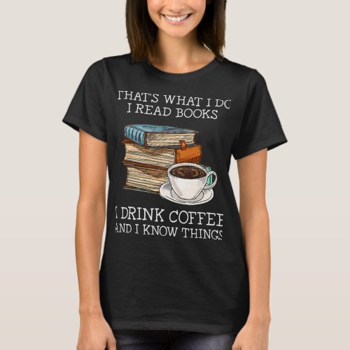 That_s what i do i read books i drink coffee i kno T_Shirt