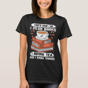 That s What I Do I Read Books I Drink Tea & I Know T-Shirt