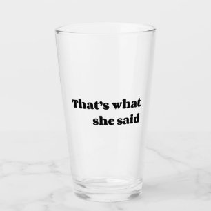 That’s what she said glass