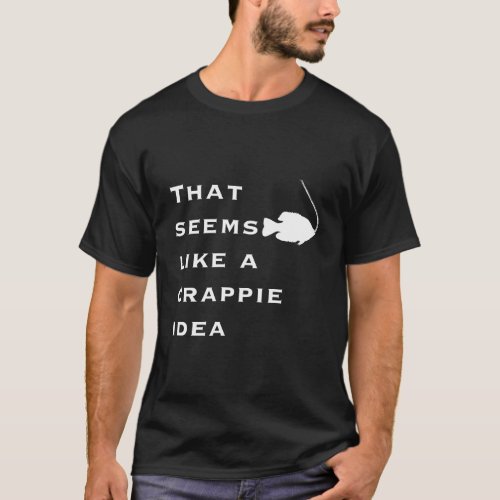 That Seems Like A Crappie Idea Funny Fishing T_Shirt