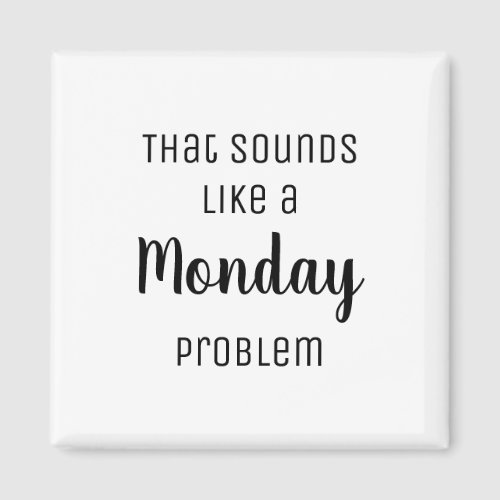 That sounds like a Monday problem Funny Magnet