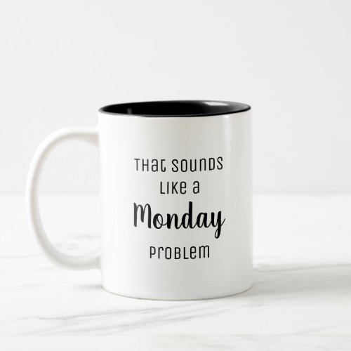 That sounds like a Monday problem Funny Two_Tone Coffee Mug