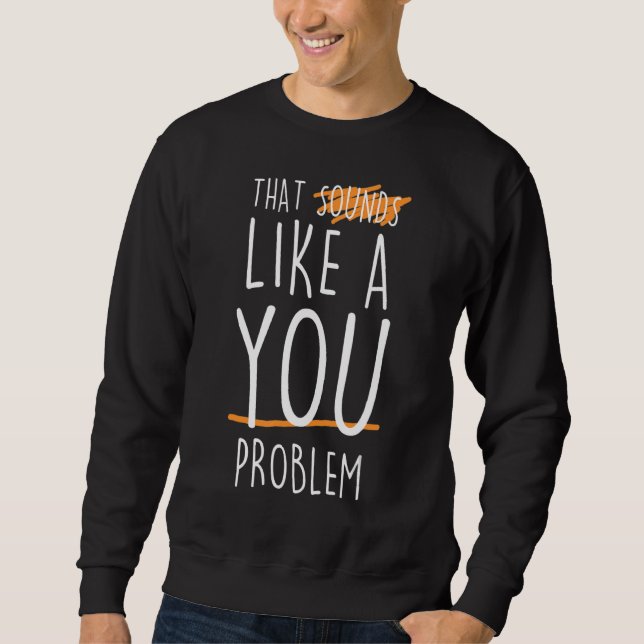 That Sounds Like A You Problem  Costumed Sweatshirt (Front)