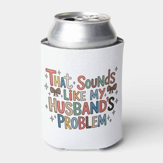 That Sounds Like My Husband’s Problem Sassy Wife Can Cooler (Can Front)