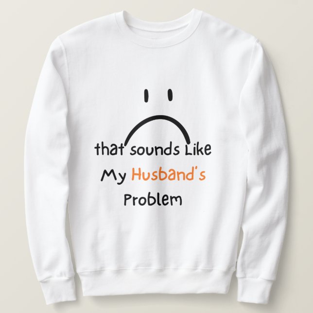 That Sounds Like My Husband’s Problem shirt. Sweatshirt (Design Front)