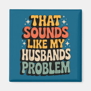 That sounds like my husband's problem Design Magnet