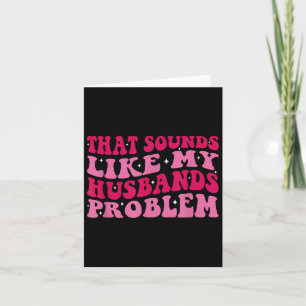 That Sounds Like My Husbands Problem Funny Quote Card