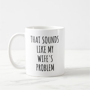 That Sounds Like My Wife's Problem Funny Husband Coffee Mug