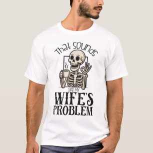 That Sounds Like My Wifes Problem T-Shirt