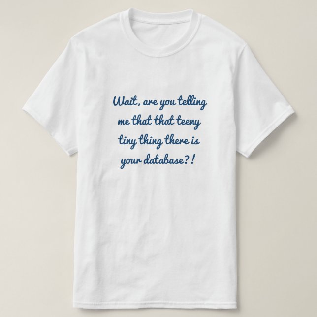 That teeny tiny thing there is your database?! T-Shirt (Design Front)