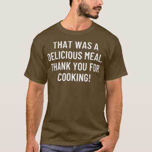 That was a delicious meal, thank you for cooking T-Shirt
