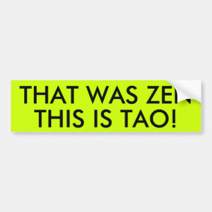 THAT WAS ZEN THIS IS TAO! BUMPER STICKER