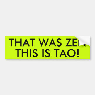 THAT WAS ZEN THIS IS TAO! BUMPER STICKER