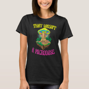 That Wasn't A Microdose Magic Psilocybin Mushroom T-Shirt