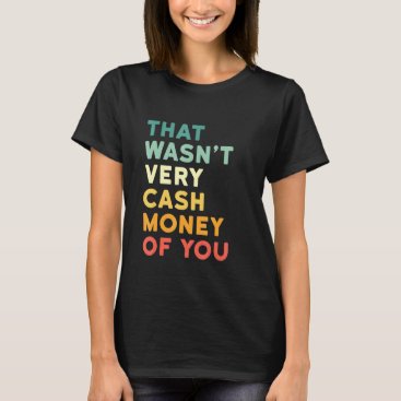 That Wasnt Very Cash Money Of You - Hilarious Vint T-Shirt