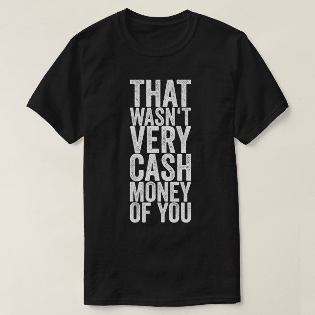 That Wasn't Very Cash Money Of You  T-Shirt (Design Front)
