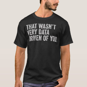 That Wasn'T Very Data Driven Of You Funny Data Ana T-Shirt