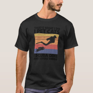 That What I Do I Pet Cats I Scuba Dive And I Know  T-Shirt