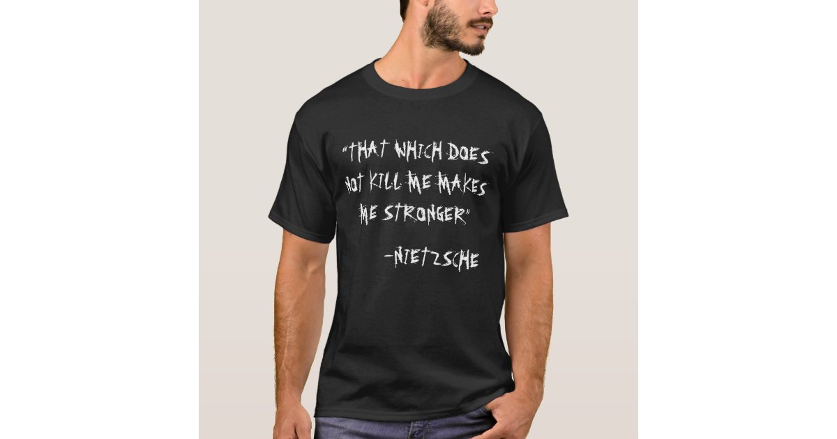 Everything That Kills Me Makes Me Stronger “THAT WHICH DOES NOT KILL ME MAKES ME STRONGER” T-Shirt | Zazzle.com