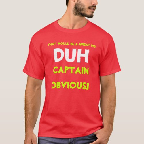 That would be a great big DUHCaptain Obvious T_Shirt