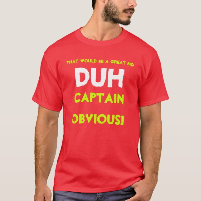 That would be a great big DUH,Captain Obvious! T-Shirt (Front)