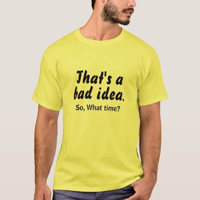 Thats a bad idea, What Time ? LOL Funny T-Shirt (Front)